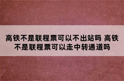 高铁不是联程票可以不出站吗 高铁不是联程票可以走中转通道吗